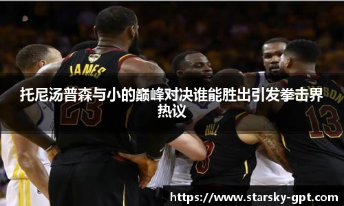 托尼汤普森与小的巅峰对决谁能胜出引发拳击界热议